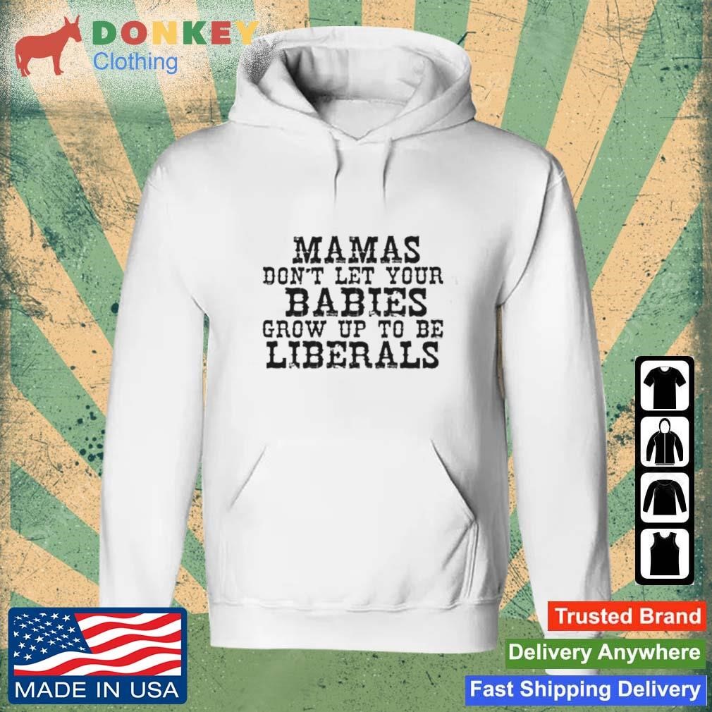 Mama Don't Let Your Babies Grow Up To Be Liberals Shirt Hoodie.jpg