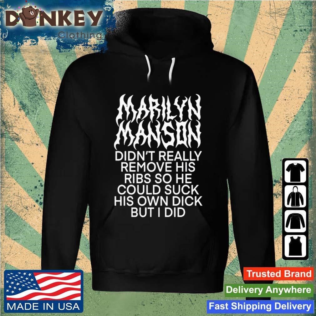 Marilyn Manson Didn't Really Remove His Ribs So He Could Suck His Own Dick But I Did Shirt Hoodie.jpg