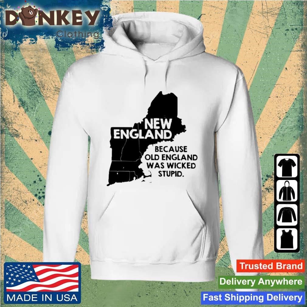 New England Because Old England Was Wicked Stupid Shirt Hoodie.jpg