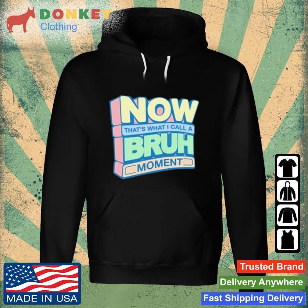 Now That's What I Call A Bruh Moment Shirt Hoodie.jpg