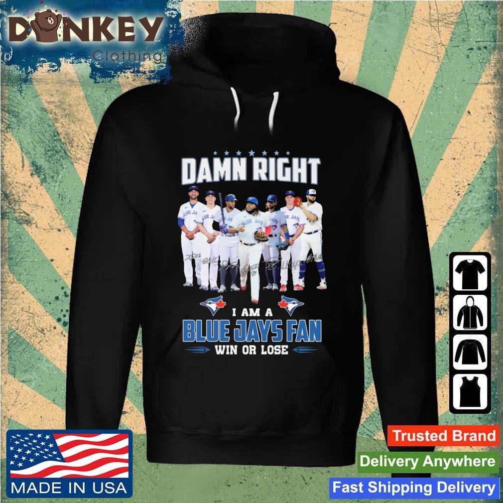 Official Damn Right I Am A Blue Jays Fan Win Or Lose Signatures shirt Hoodie.jpg