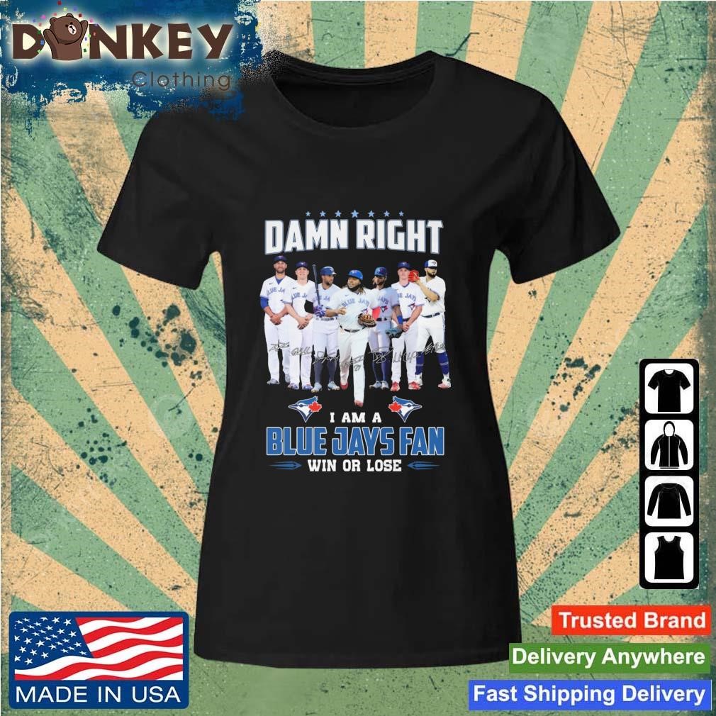 Official Damn Right I Am A Blue Jays Fan Win Or Lose Signatures shirt Ladies.jpg