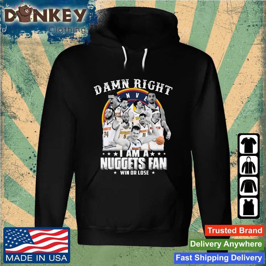 Official Damn Right I Am A Nuggets Fan Win Or Lose shirt Hoodie.jpg