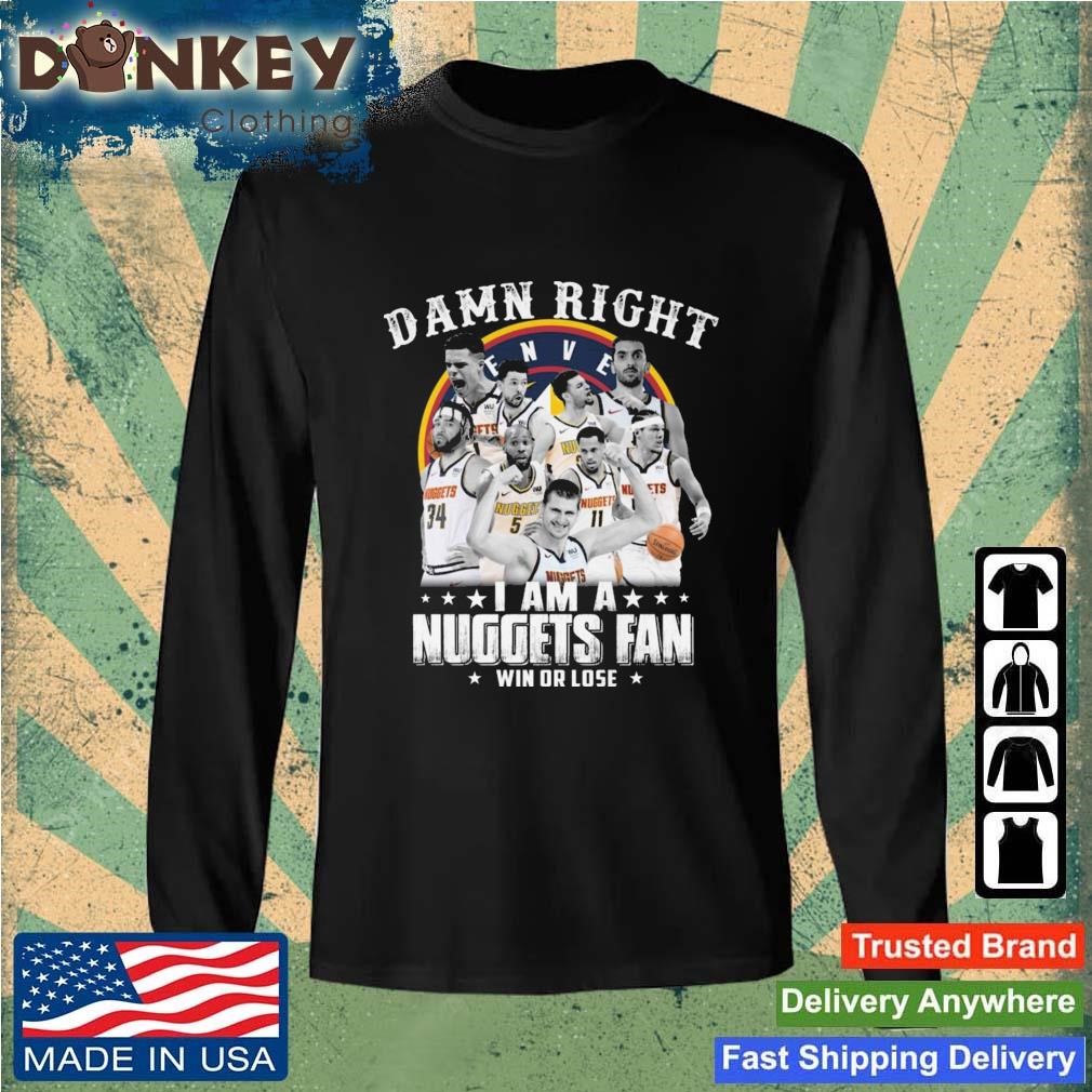Official Damn Right I Am A Nuggets Fan Win Or Lose shirt Sweatshirt.jpg