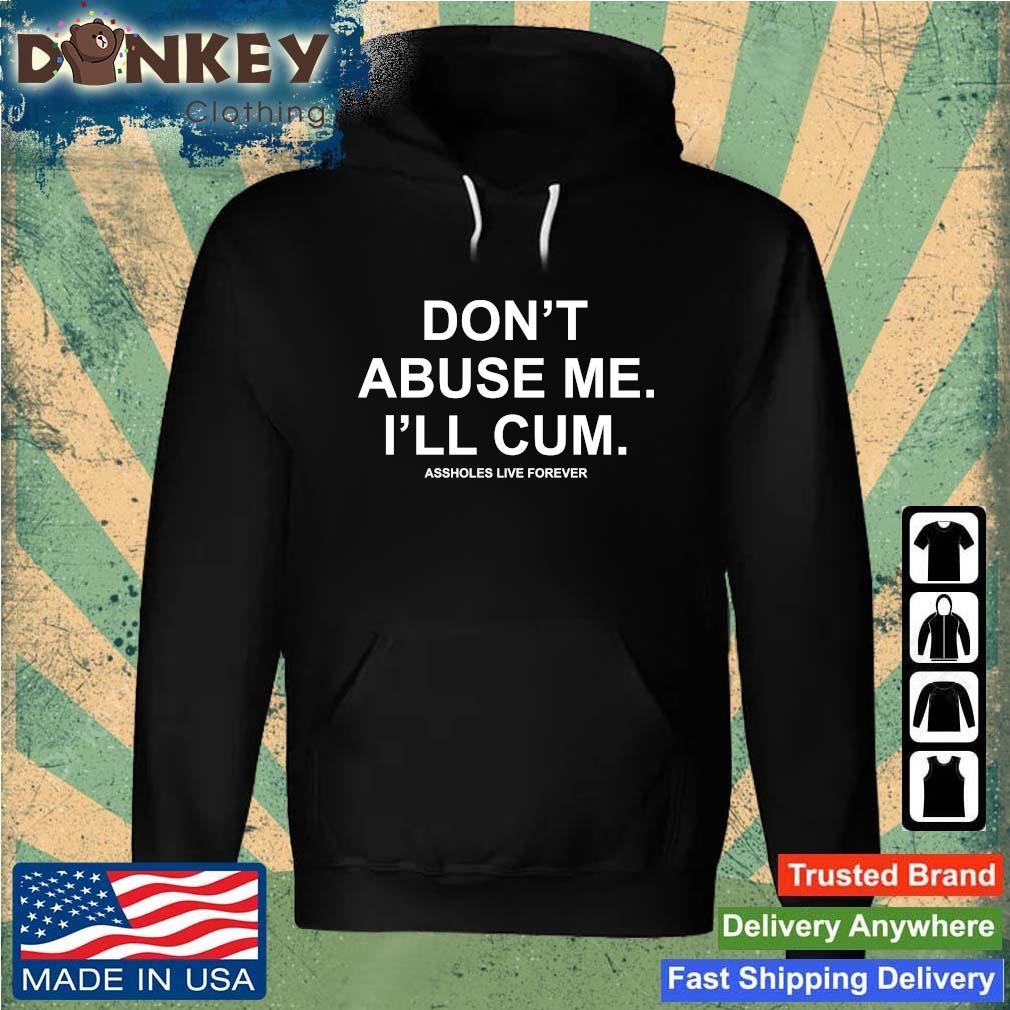 Official Don't Abuse Me I'll Cum Assholes Live Forever 2022 tee shirt Hoodie.jpg
