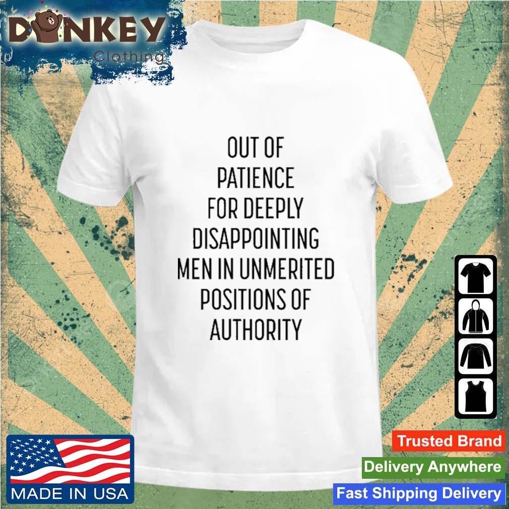 Out Of Patience For Deeply Disappointing Men In Unmerited Positions Of Authority Shirt