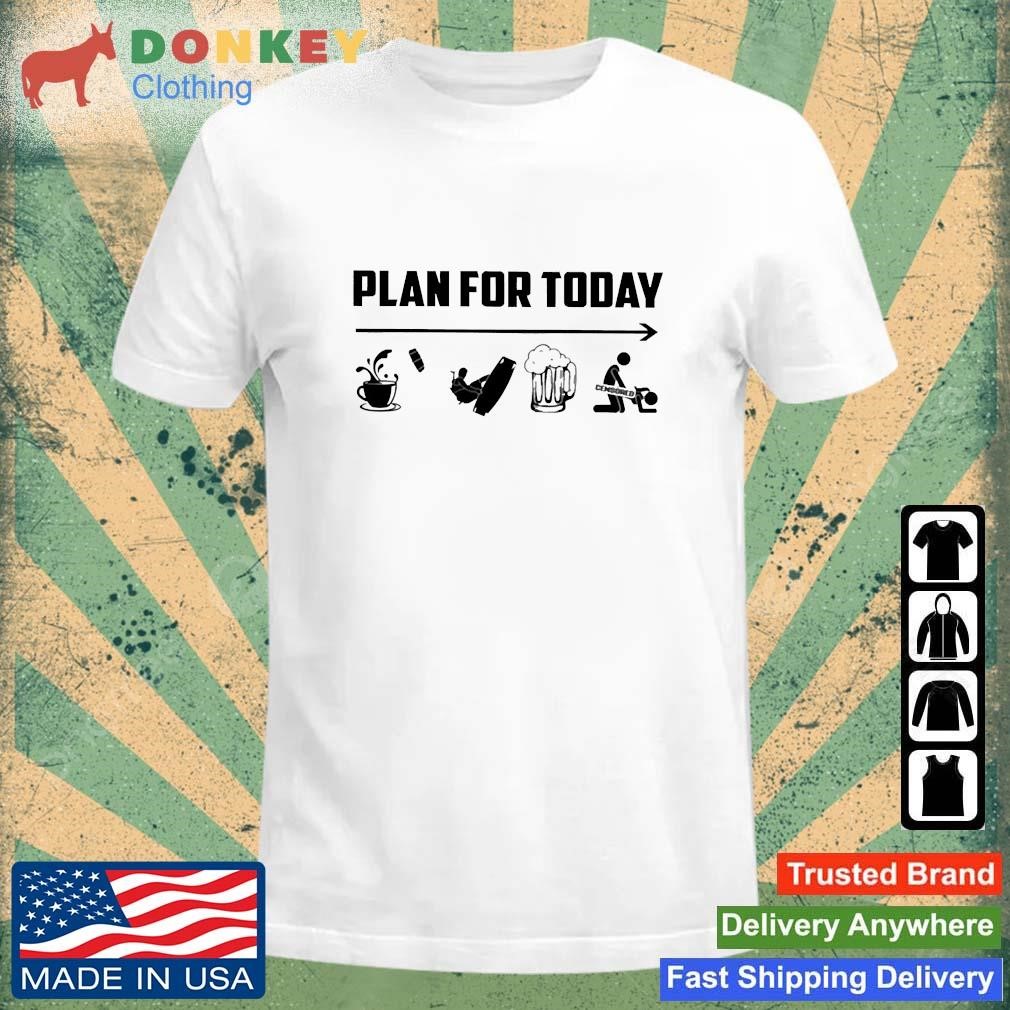 Plan for today Coffee Skating beer sex Shirt