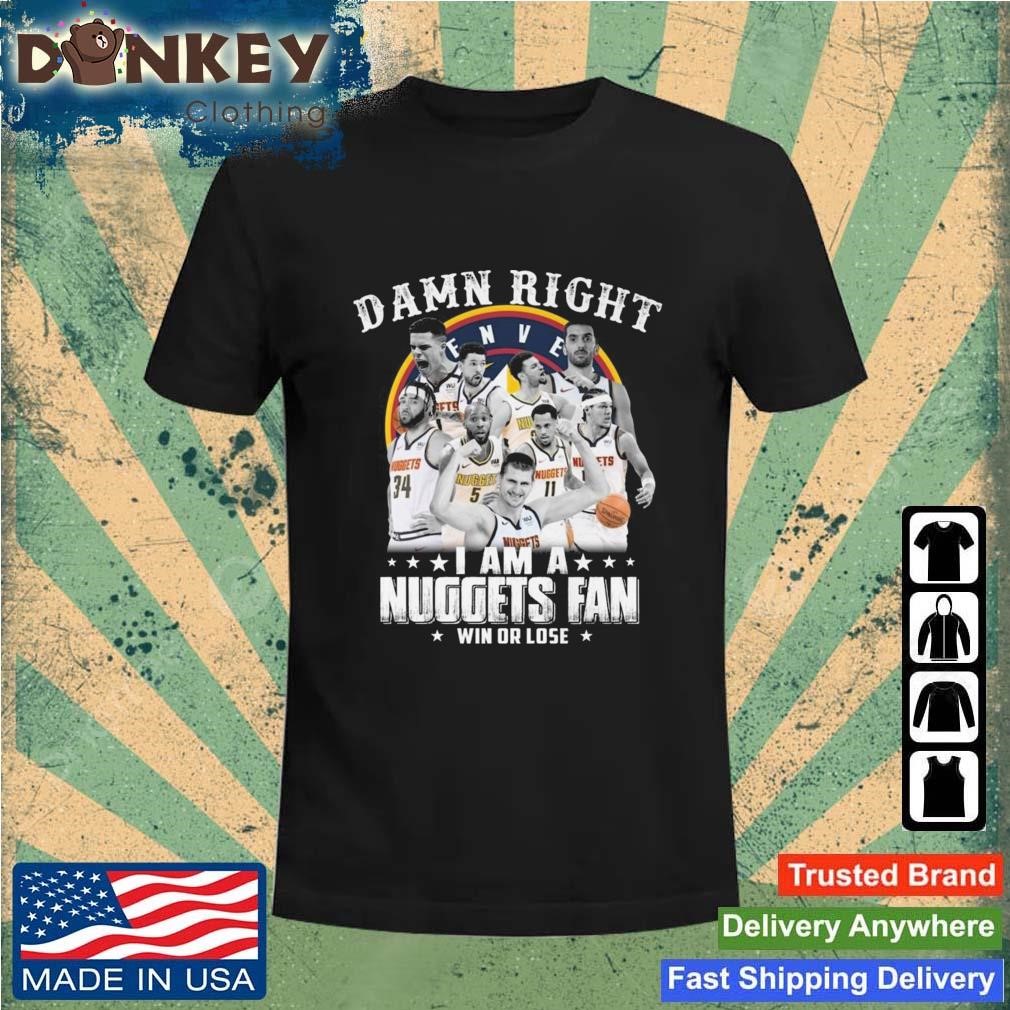 Premium Damn Right I Am A Nuggets Fan Win Or Lose Denver Nuggets 2023 Shirt