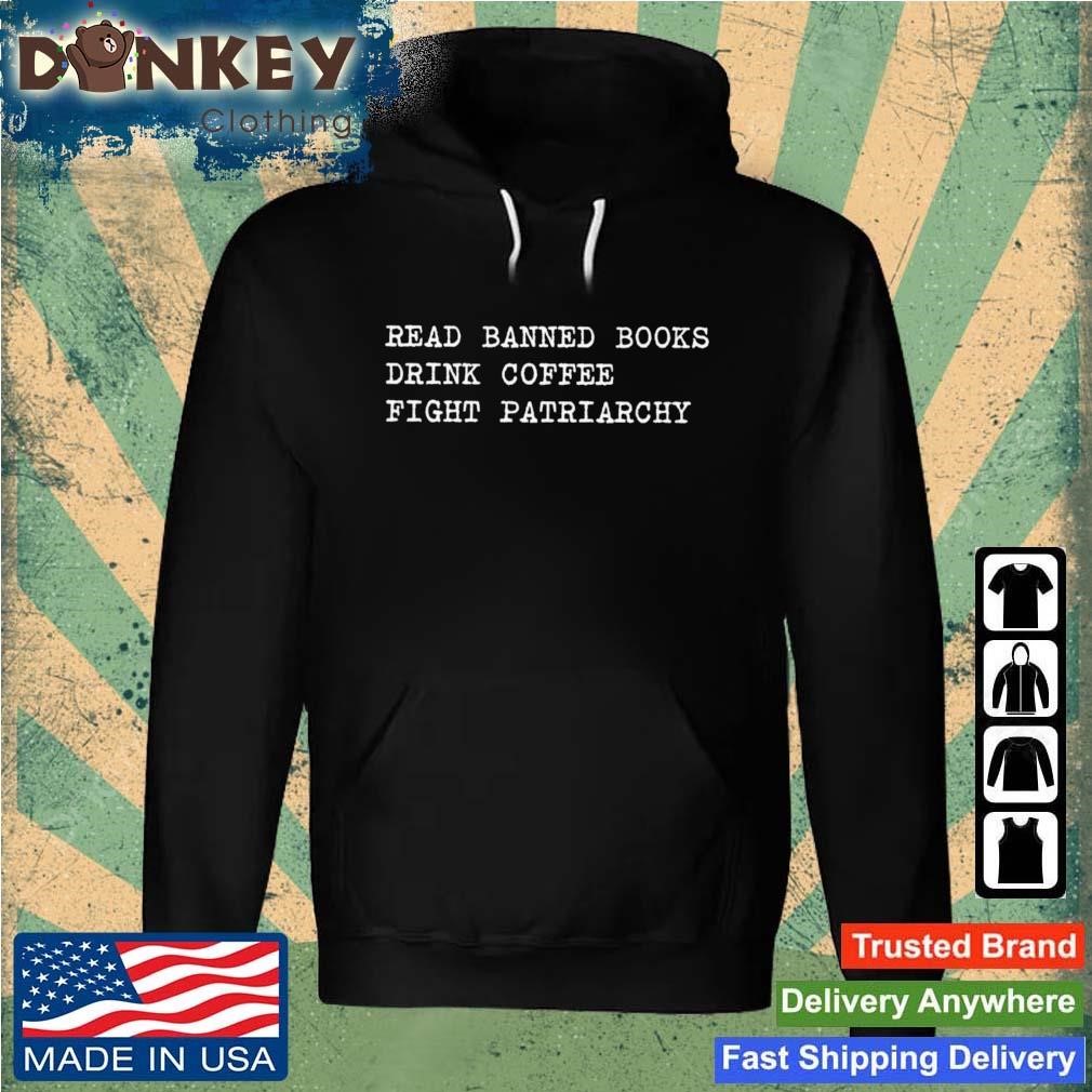 Read Banned Books Drink Coffee Fight Patriarchy Shirt Hoodie.jpg