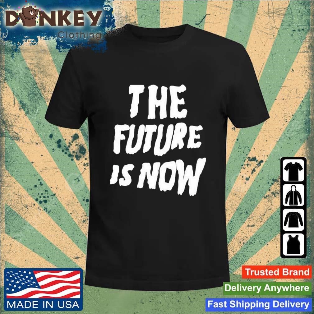 The Future Is Now Shirt