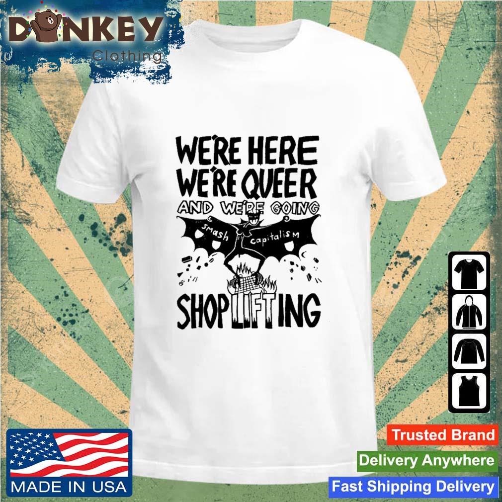 We're Here We're Queer And We're Going Smash Capitalism Shoplifting Shirt